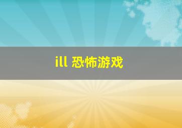 ill 恐怖游戏